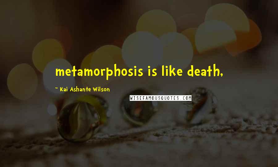 Kai Ashante Wilson Quotes: metamorphosis is like death,