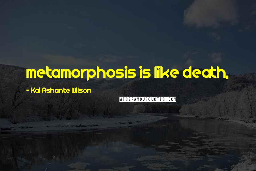 Kai Ashante Wilson Quotes: metamorphosis is like death,