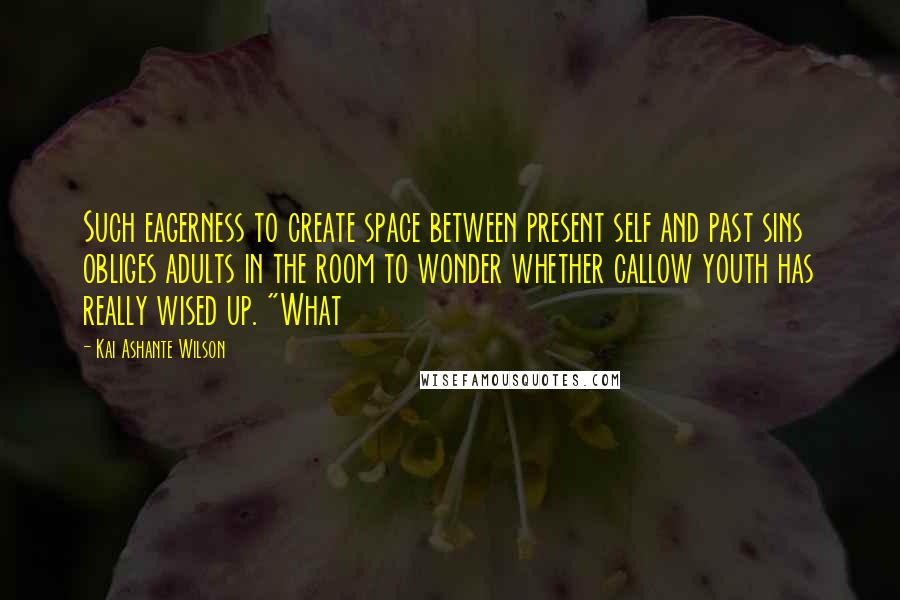 Kai Ashante Wilson Quotes: Such eagerness to create space between present self and past sins obliges adults in the room to wonder whether callow youth has really wised up. "What