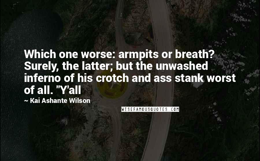 Kai Ashante Wilson Quotes: Which one worse: armpits or breath? Surely, the latter; but the unwashed inferno of his crotch and ass stank worst of all. "Y'all