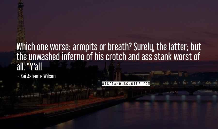 Kai Ashante Wilson Quotes: Which one worse: armpits or breath? Surely, the latter; but the unwashed inferno of his crotch and ass stank worst of all. "Y'all