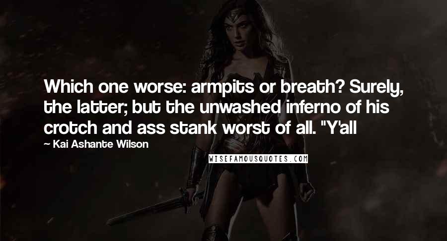 Kai Ashante Wilson Quotes: Which one worse: armpits or breath? Surely, the latter; but the unwashed inferno of his crotch and ass stank worst of all. "Y'all