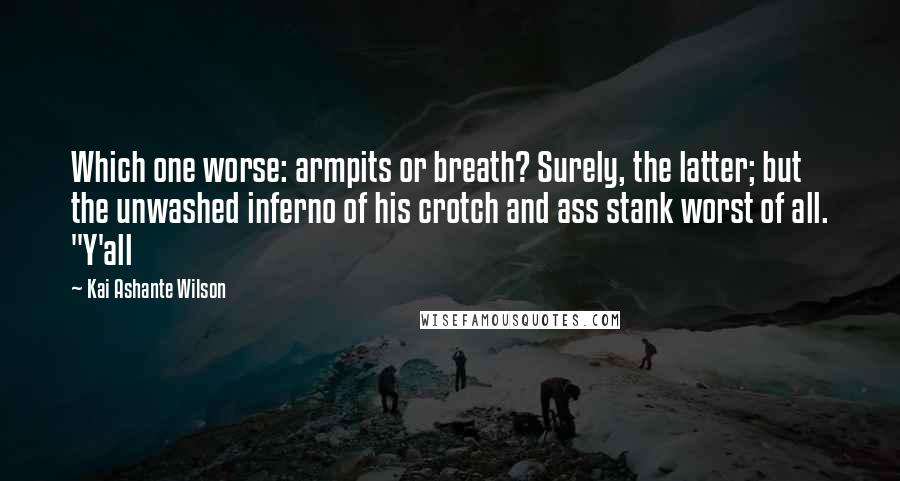 Kai Ashante Wilson Quotes: Which one worse: armpits or breath? Surely, the latter; but the unwashed inferno of his crotch and ass stank worst of all. "Y'all