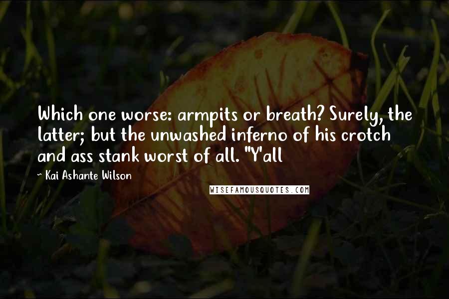 Kai Ashante Wilson Quotes: Which one worse: armpits or breath? Surely, the latter; but the unwashed inferno of his crotch and ass stank worst of all. "Y'all