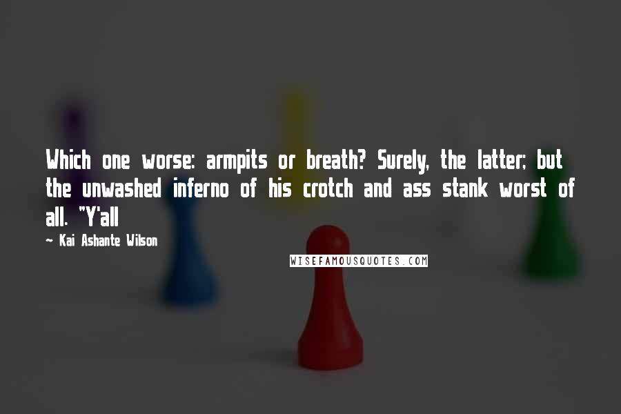 Kai Ashante Wilson Quotes: Which one worse: armpits or breath? Surely, the latter; but the unwashed inferno of his crotch and ass stank worst of all. "Y'all