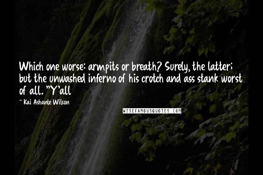 Kai Ashante Wilson Quotes: Which one worse: armpits or breath? Surely, the latter; but the unwashed inferno of his crotch and ass stank worst of all. "Y'all