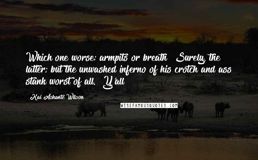Kai Ashante Wilson Quotes: Which one worse: armpits or breath? Surely, the latter; but the unwashed inferno of his crotch and ass stank worst of all. "Y'all