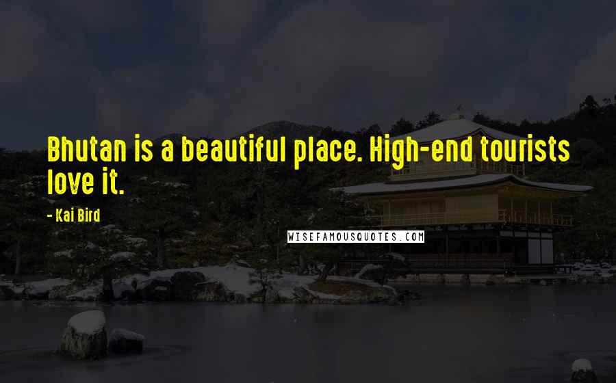 Kai Bird Quotes: Bhutan is a beautiful place. High-end tourists love it.