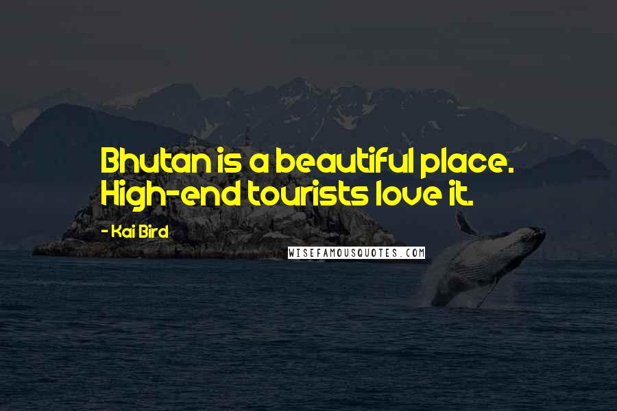 Kai Bird Quotes: Bhutan is a beautiful place. High-end tourists love it.