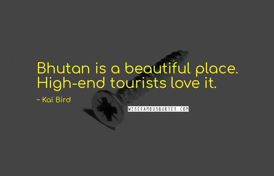 Kai Bird Quotes: Bhutan is a beautiful place. High-end tourists love it.