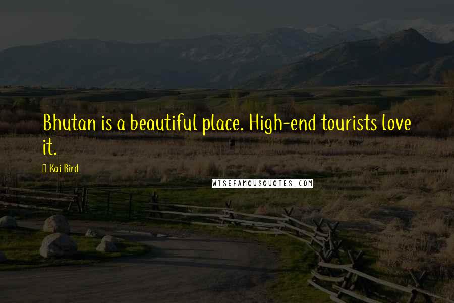 Kai Bird Quotes: Bhutan is a beautiful place. High-end tourists love it.