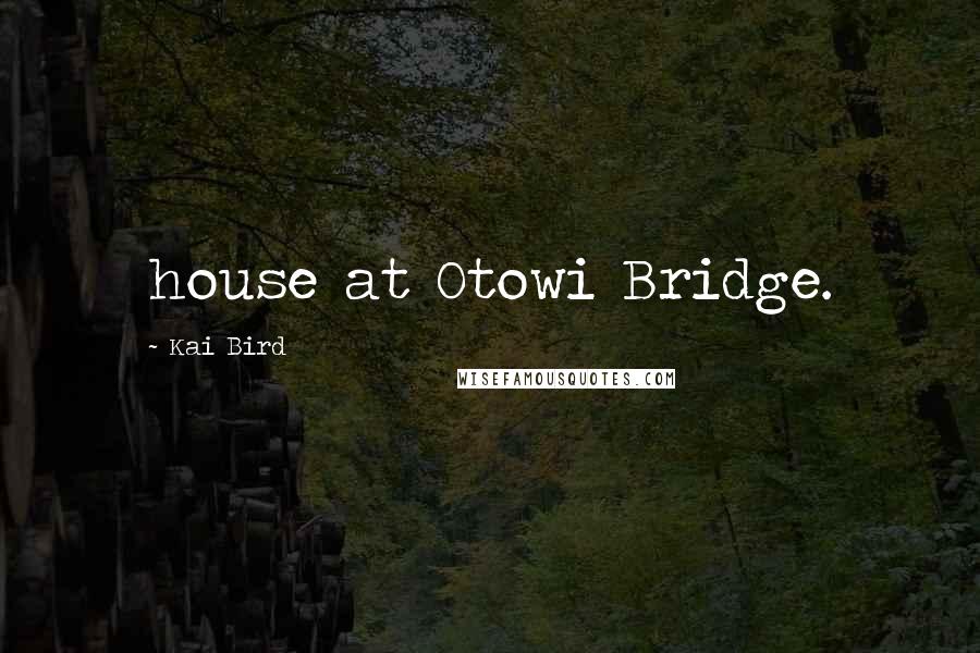 Kai Bird Quotes: house at Otowi Bridge.