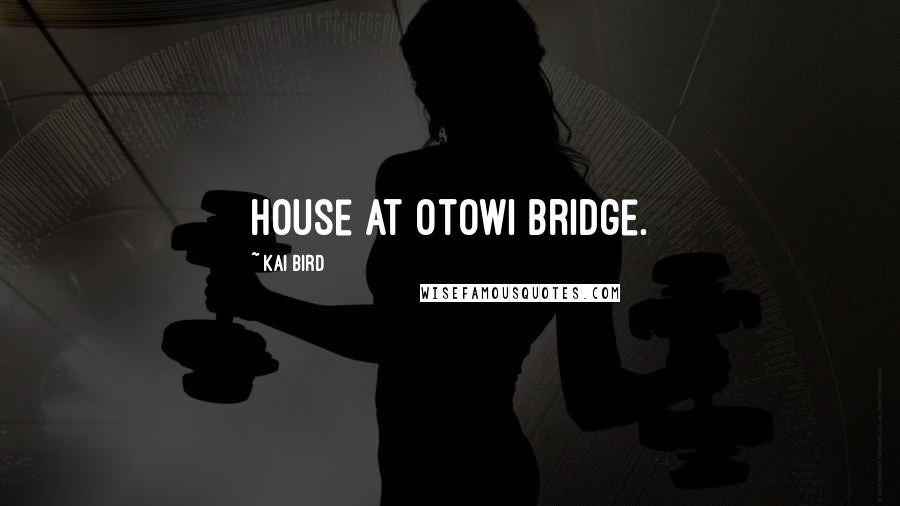 Kai Bird Quotes: house at Otowi Bridge.