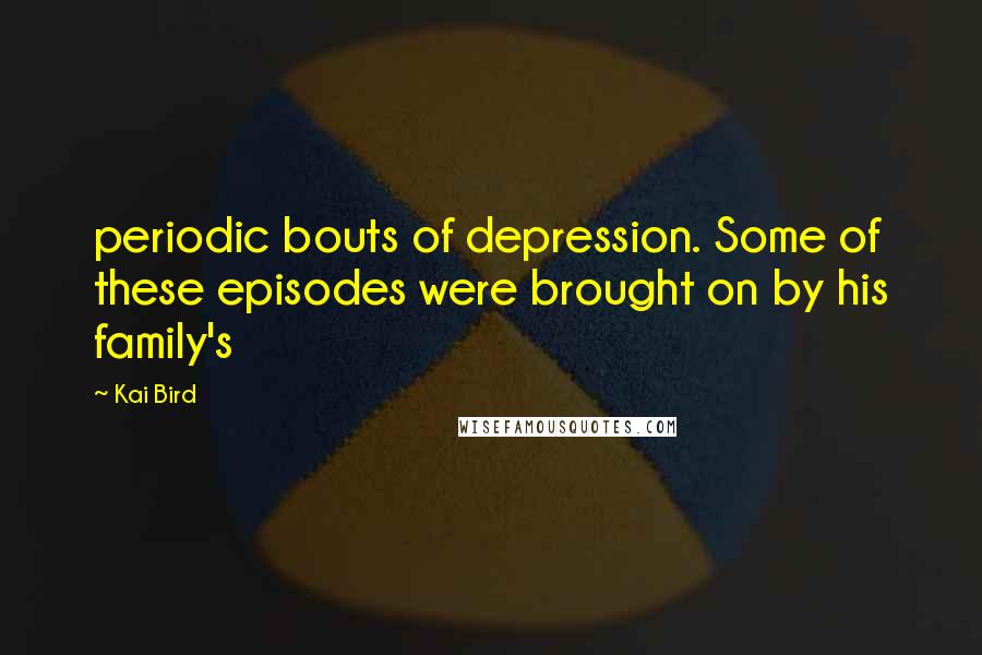 Kai Bird Quotes: periodic bouts of depression. Some of these episodes were brought on by his family's