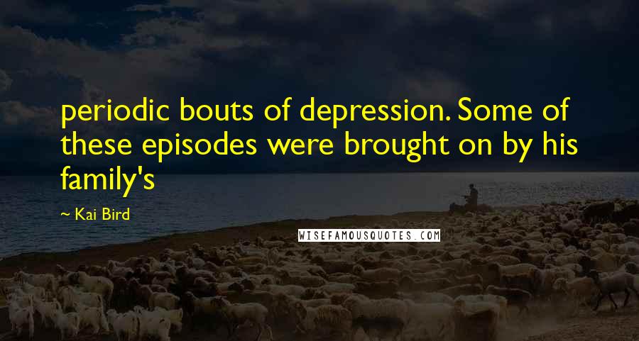 Kai Bird Quotes: periodic bouts of depression. Some of these episodes were brought on by his family's