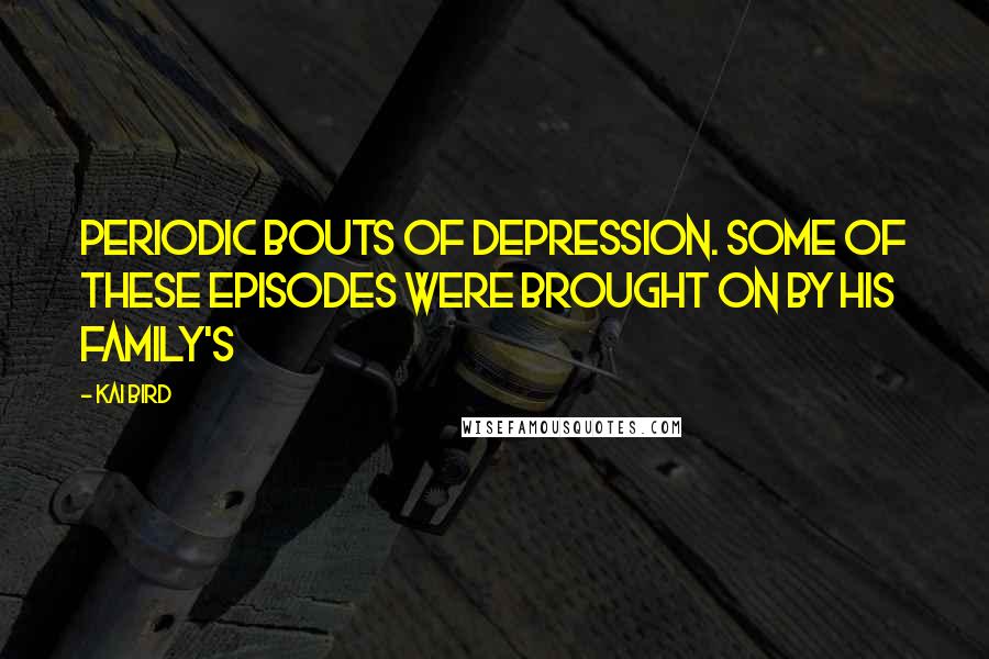 Kai Bird Quotes: periodic bouts of depression. Some of these episodes were brought on by his family's