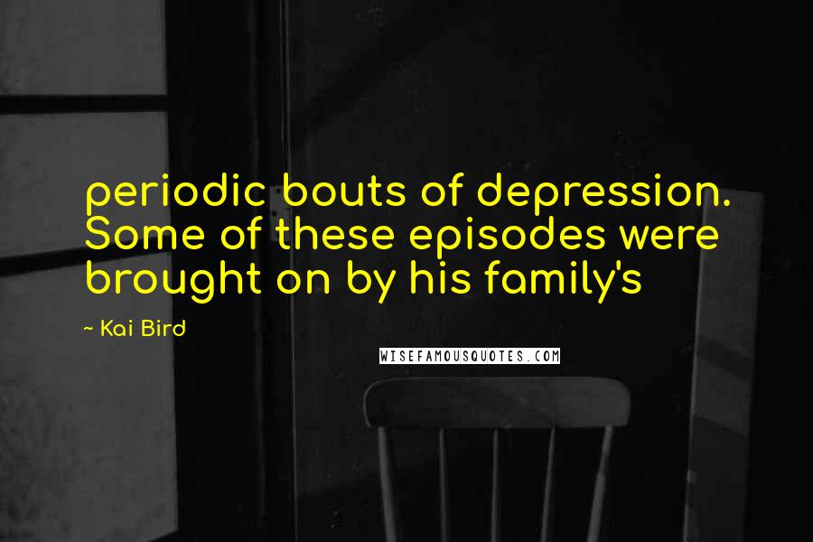 Kai Bird Quotes: periodic bouts of depression. Some of these episodes were brought on by his family's