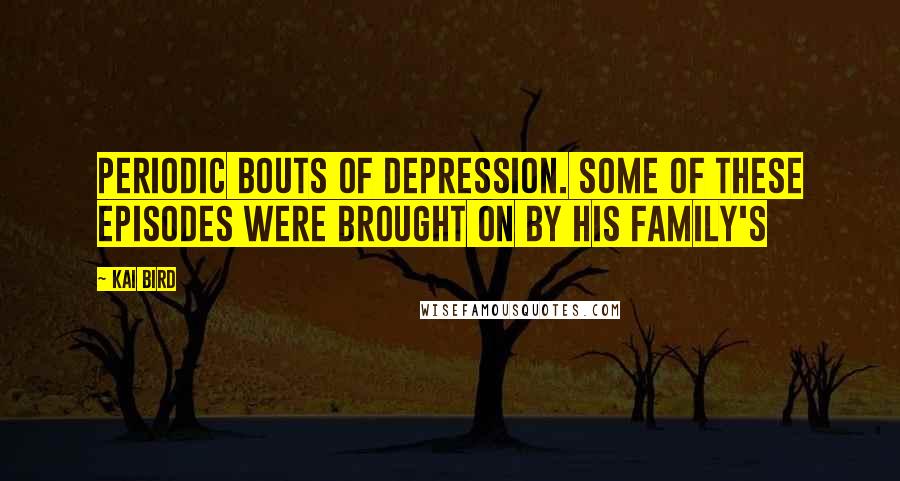 Kai Bird Quotes: periodic bouts of depression. Some of these episodes were brought on by his family's