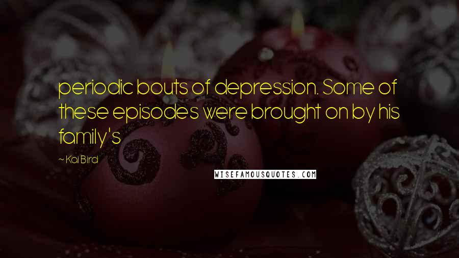 Kai Bird Quotes: periodic bouts of depression. Some of these episodes were brought on by his family's