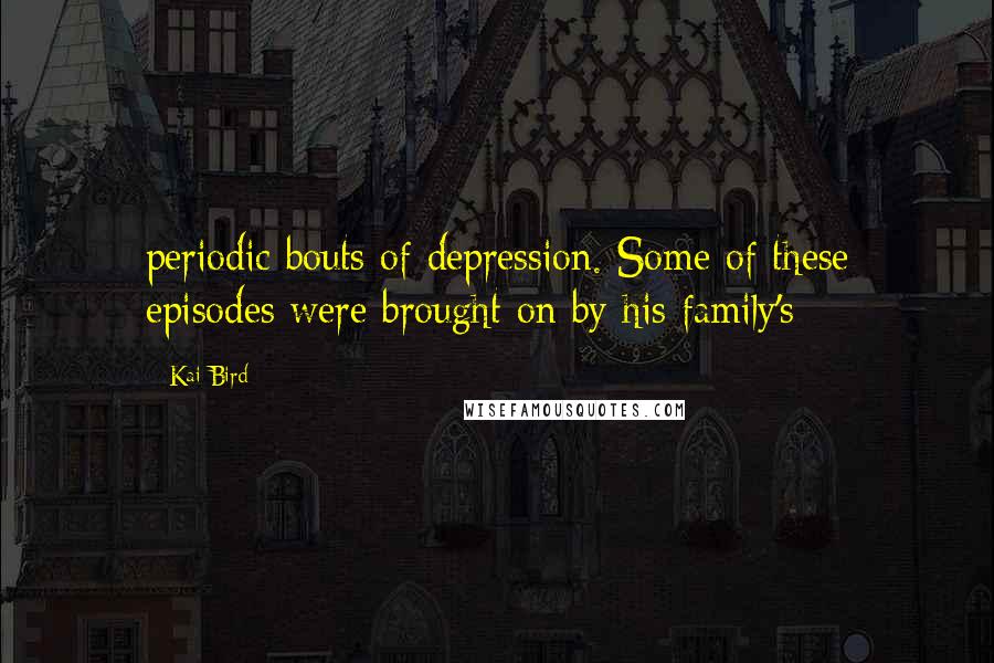 Kai Bird Quotes: periodic bouts of depression. Some of these episodes were brought on by his family's