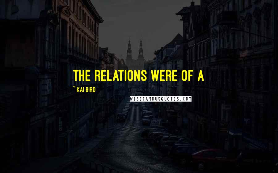 Kai Bird Quotes: the relations were of a