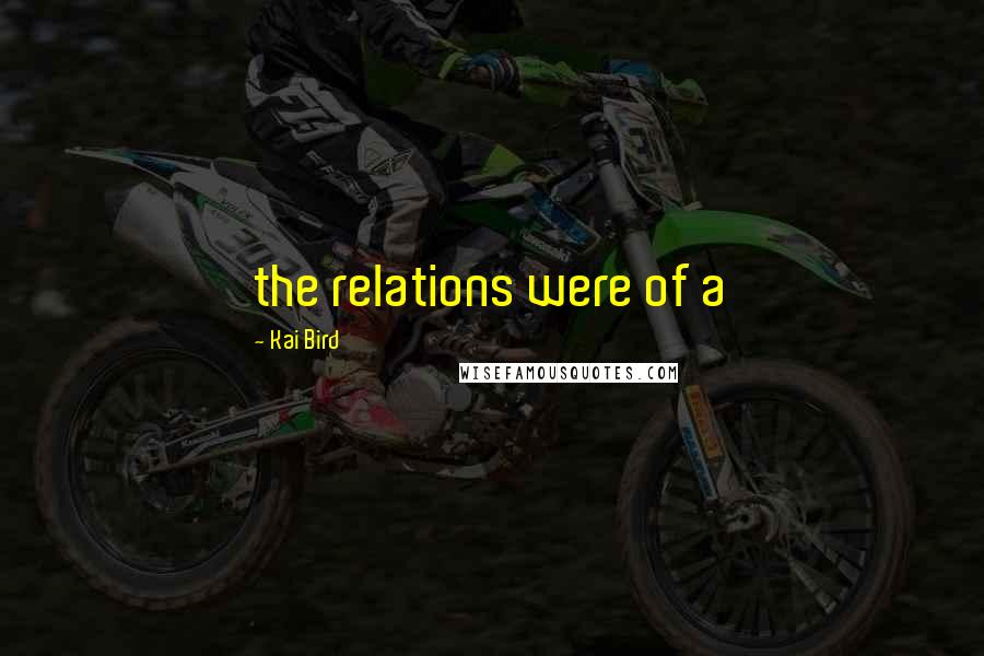 Kai Bird Quotes: the relations were of a