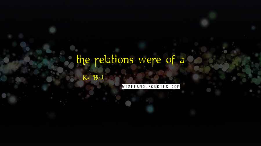 Kai Bird Quotes: the relations were of a