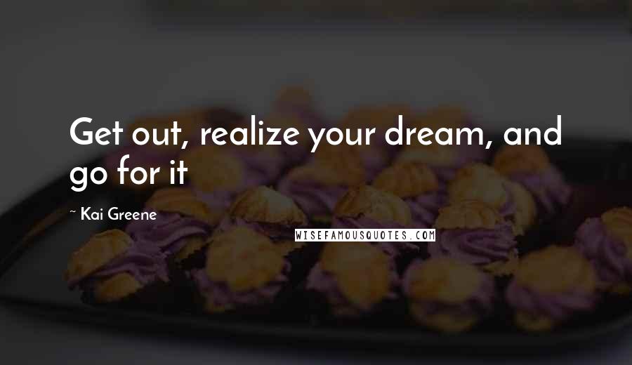 Kai Greene Quotes: Get out, realize your dream, and go for it