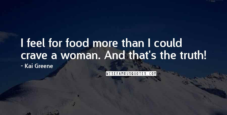 Kai Greene Quotes: I feel for food more than I could crave a woman. And that's the truth!