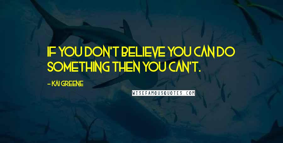 Kai Greene Quotes: If you don't believe you can do something then you can't.