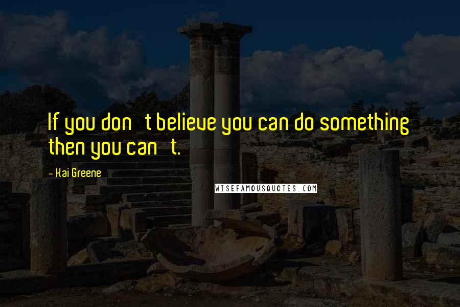 Kai Greene Quotes: If you don't believe you can do something then you can't.