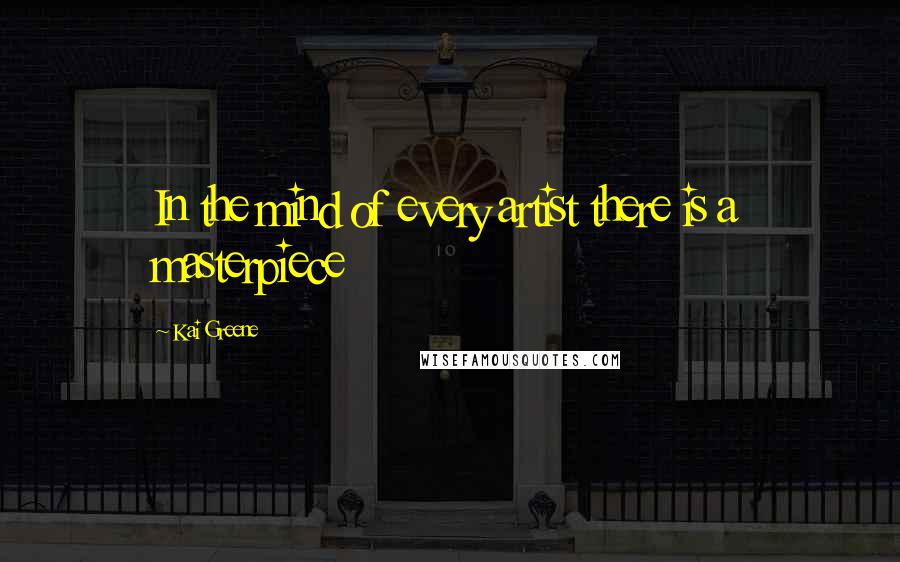 Kai Greene Quotes: In the mind of every artist there is a masterpiece