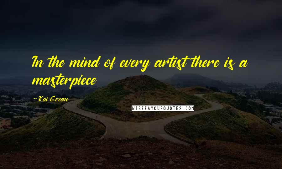 Kai Greene Quotes: In the mind of every artist there is a masterpiece
