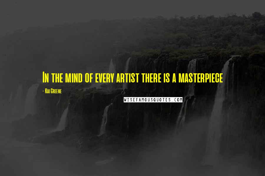 Kai Greene Quotes: In the mind of every artist there is a masterpiece