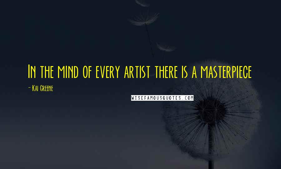 Kai Greene Quotes: In the mind of every artist there is a masterpiece
