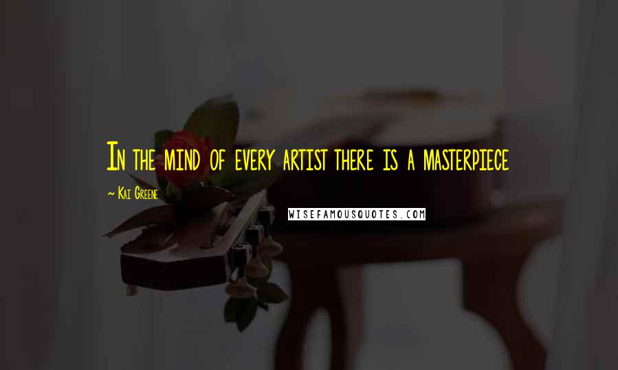 Kai Greene Quotes: In the mind of every artist there is a masterpiece