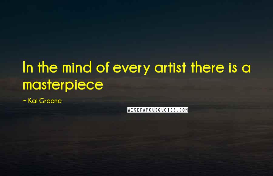 Kai Greene Quotes: In the mind of every artist there is a masterpiece