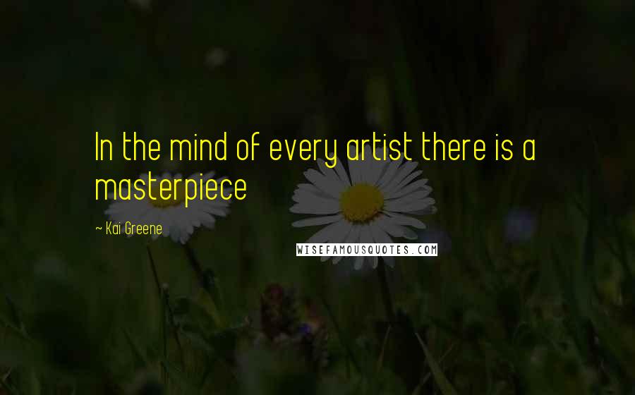 Kai Greene Quotes: In the mind of every artist there is a masterpiece