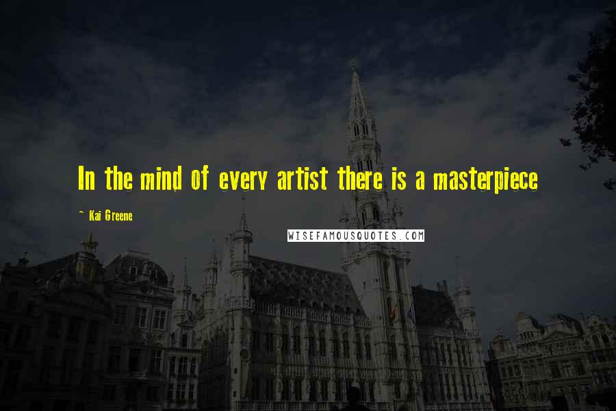 Kai Greene Quotes: In the mind of every artist there is a masterpiece