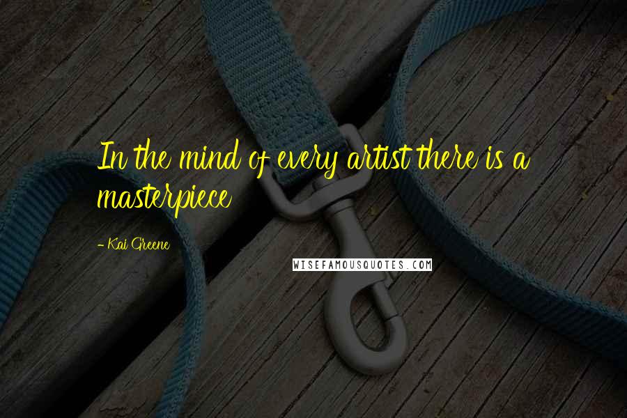 Kai Greene Quotes: In the mind of every artist there is a masterpiece