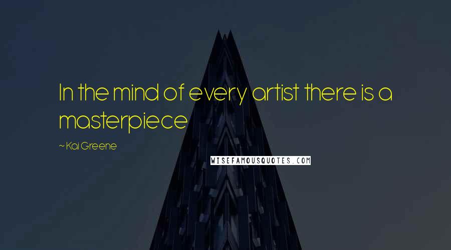 Kai Greene Quotes: In the mind of every artist there is a masterpiece