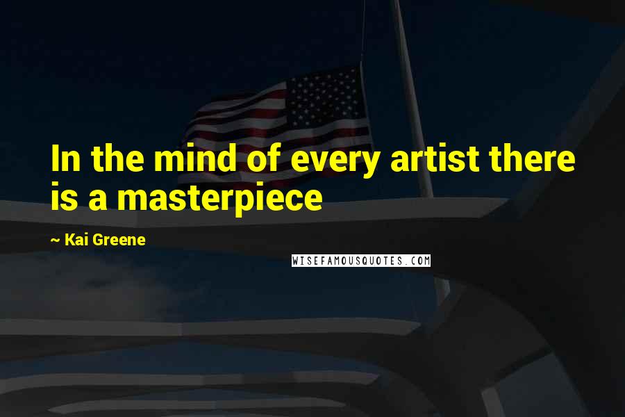Kai Greene Quotes: In the mind of every artist there is a masterpiece