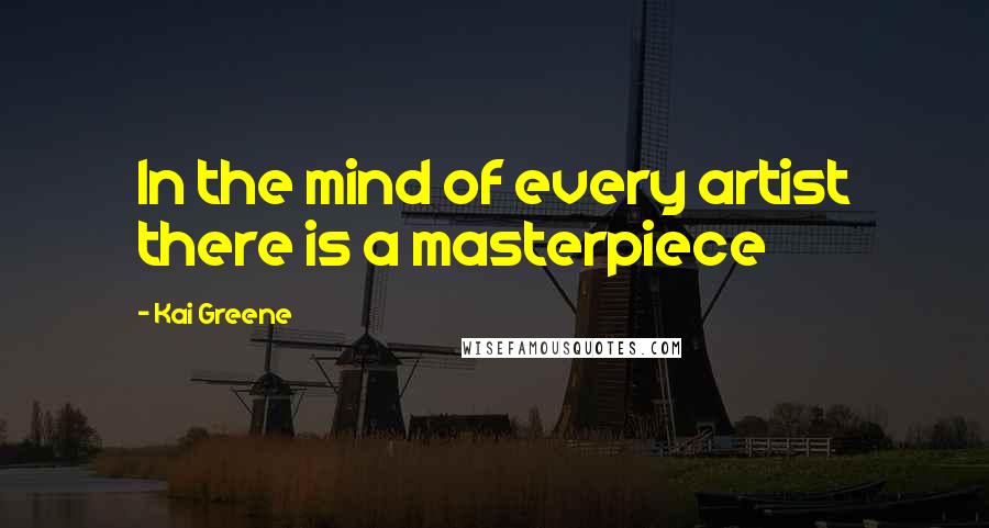Kai Greene Quotes: In the mind of every artist there is a masterpiece