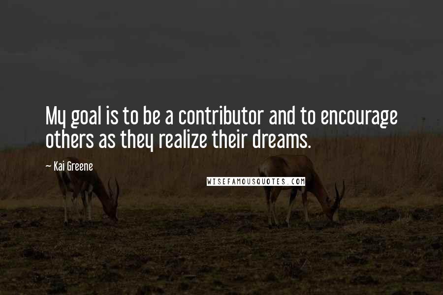 Kai Greene Quotes: My goal is to be a contributor and to encourage others as they realize their dreams.