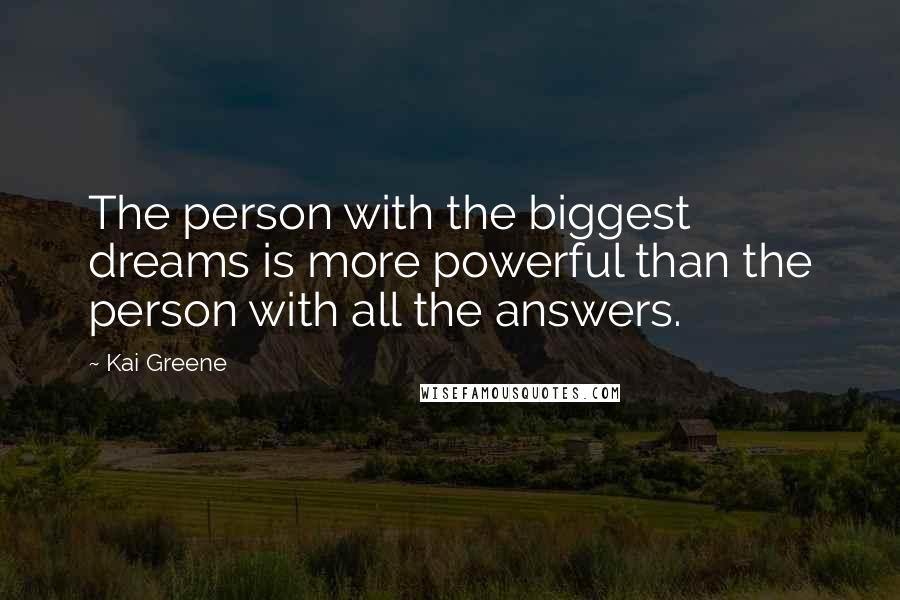 Kai Greene Quotes: The person with the biggest dreams is more powerful than the person with all the answers.