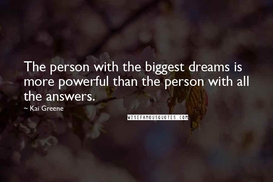 Kai Greene Quotes: The person with the biggest dreams is more powerful than the person with all the answers.