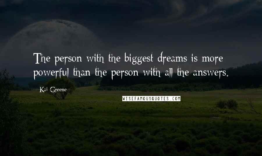 Kai Greene Quotes: The person with the biggest dreams is more powerful than the person with all the answers.