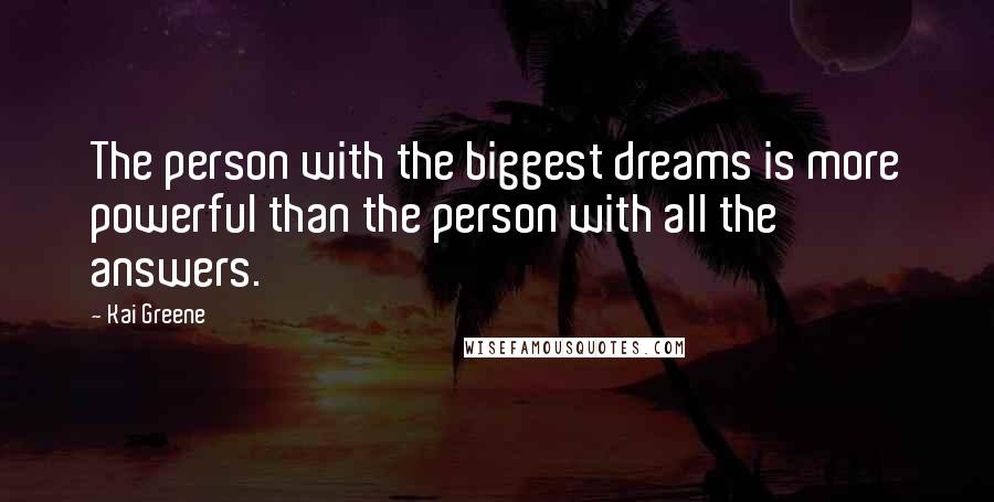 Kai Greene Quotes: The person with the biggest dreams is more powerful than the person with all the answers.