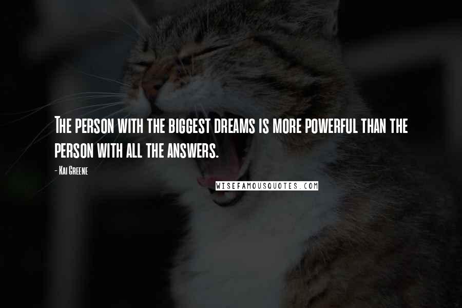 Kai Greene Quotes: The person with the biggest dreams is more powerful than the person with all the answers.