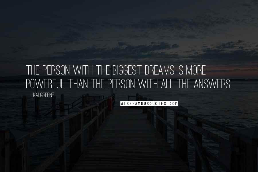 Kai Greene Quotes: The person with the biggest dreams is more powerful than the person with all the answers.